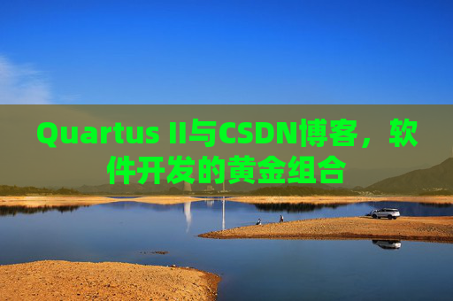 Quartus II与CSDN博客，软件开发的黄金组合